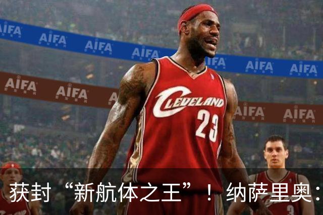 获封“新航体之王”！纳萨里奥：再签个5年合同一点问题没有！