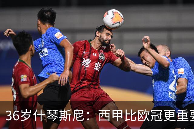 36岁什琴斯尼：西甲比欧冠更重要，稳定发挥才是王道！