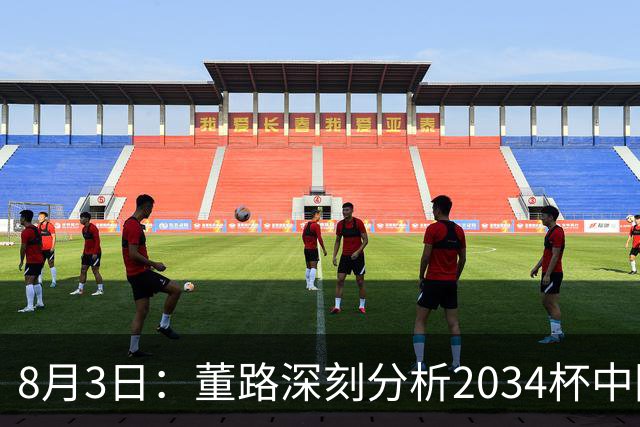8月3日：董路深刻分析2034杯中国足球小将赛后成功秘诀