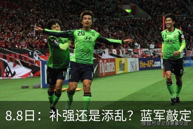 8.8日：补强还是添乱？蓝军敲定西甲左闸，臃肿大名单成为最大难题